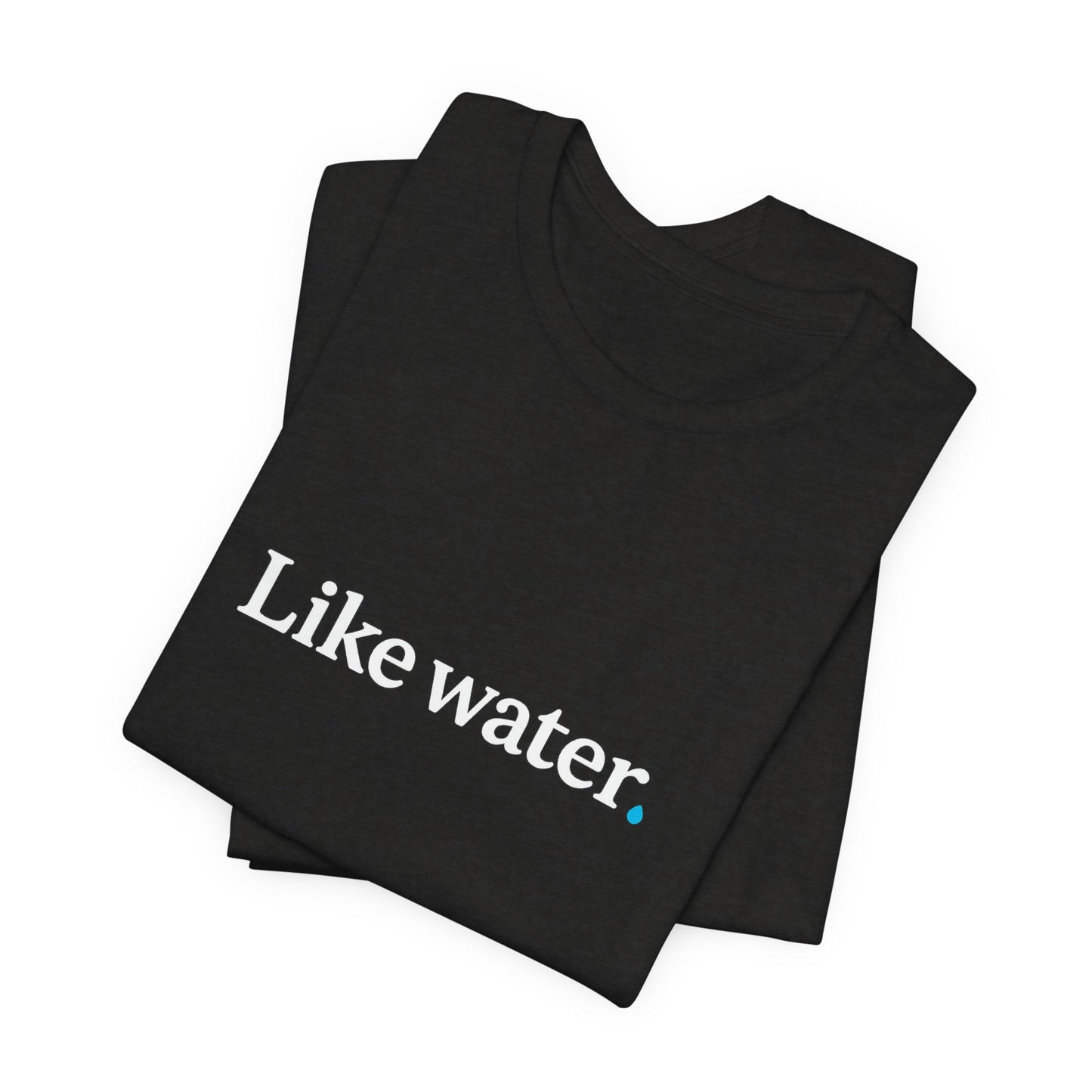 Like Water. T-Shirt - Make an impact. Wear the change.