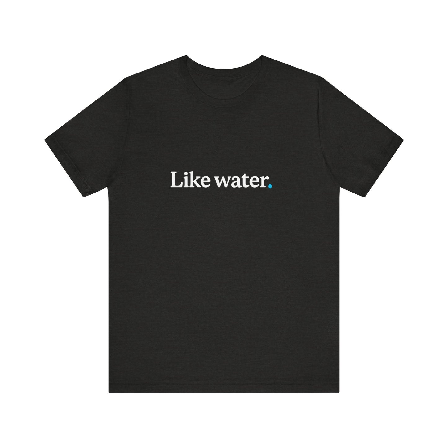 Like Water. T-Shirt - Make an impact. Wear the change.
