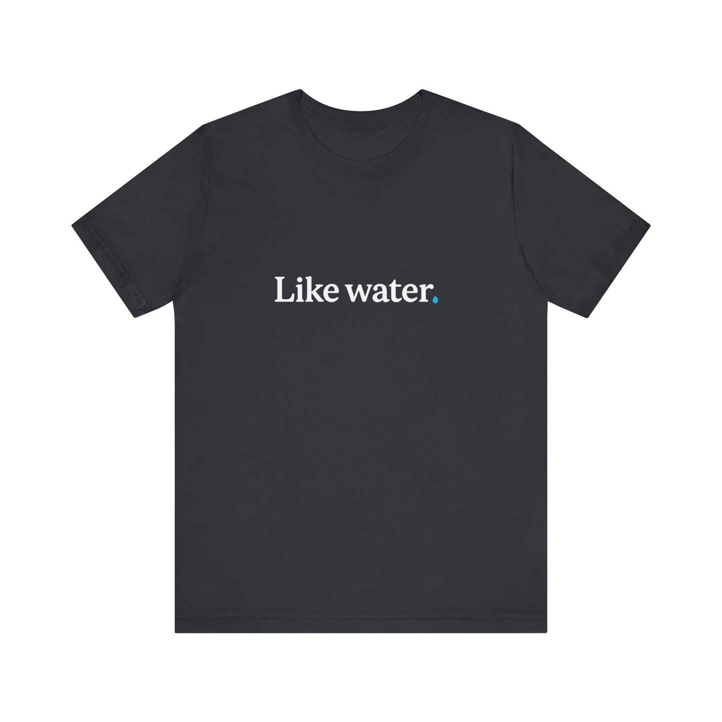 Like Water. T-Shirt - Make an impact. Wear the change.